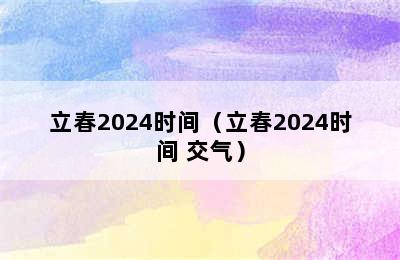 立春2024时间（立春2024时间 交气）